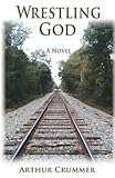 Wrestling God: The All True Misadventures of an Elkin, N.C. Boy (Fixing Things) by Arthur Allen Crummer, Art Crummer