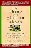 The Rhino with Glue-On Shoes: And Other Surprising True Stories of Zoo Vets and their Patients