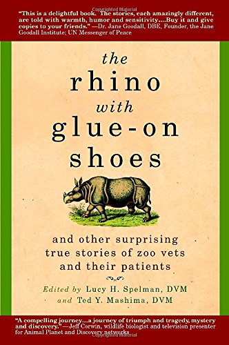 The Rhino with Glue-On Shoes: And Other Surprising True Stories of Zoo Vets and their Patients