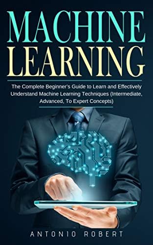 Machine Learning: The Complete Beginner’s Guide to Learn and ...