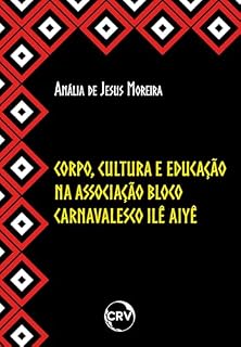 Livro CORPO, CULTURA E EDUCAÇÃO NA ASSOCIAÇÃO BLOCO CARNAVALESCO ILÊ AIYÊ