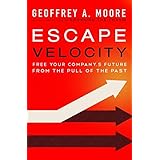 Escape Velocity: Free Your Company's Future from the Pull of the Past