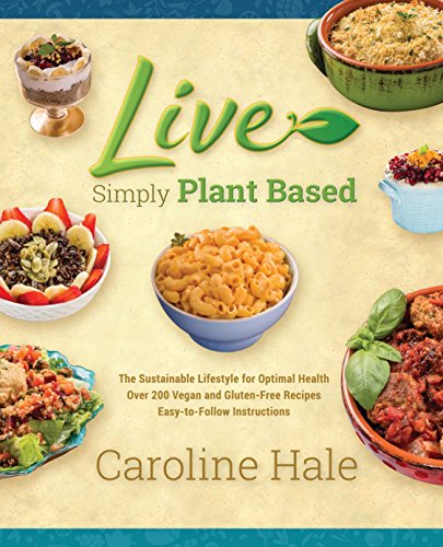 Live Simply Plant Based: Easy transition to a plant based lifestyle, over 200 vegan and gluten-free recipes by Caroline Hale (Hardcover)