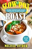 Slow Pot Roast: 100 Minimal Effort & Maximum Comfort Slow Cooker Recipes You'll Ever Need