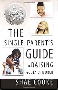 Single Parent S Guide To Raising Godly Children The