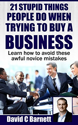 21 Stupid Things People Do When Trying To Buy a Business: Learn how to avoid these awful novice mistakes
