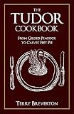 The Tudor Cookbook: From Gilded Peacock to Calves' Feet Pie by 