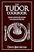 The Tudor Cookbook: From Gilded Peacock to Calves' Feet Pie by 