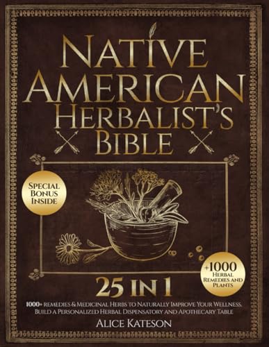 Native American Herbalist's Bible [25 in 1]: 1000+ Remedies & Medicinal Herbs to Naturally Improve Your Wellness And Build Your Own Herbal Apothecary Table Native American Herbalist's Bible [25 in 1]: 1000+ Remedies & Medicinal Herbs to Naturally Improve Your Wellness And Build Your Own Herbal Apothecary Table Paperback Kindle Hardcover