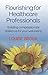 Flourishing For Healthcare Professionals: Building Compassionate Resiliance For Your Well-being by 