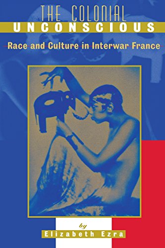 The Colonial Unconscious: Race and Culture in Interwar France The Colonial Unconscious: Race and Culture in Interwar France