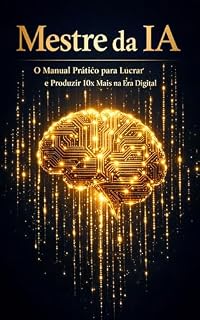 Livro Mestre da IA: O Manual Prático para Lucrar e Produzir 10x Mais na Era Digital
