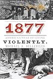 1877: America's Year of Living Violently