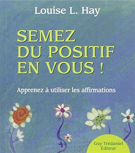 Semez du positif en vous ! : Apprendre à utiliser les affirmations by Louise-L Hay