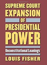 Supreme Court Expansion of Presidential Power: Unconstitutional Leanings Supreme Court Expansion of Presidential Power: Unconstitutional Leanings