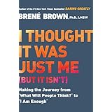 I Thought It Was Just Me (but it isn't): Making the Journey from "What Will People Think?" to "I Am Enough"