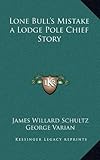 Lone Bull's Mistake a Lodge Pole Chief Story by James Willard Schultz, George Varian