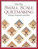 Small Scale Quiltmaking: Precision, Proportion, and Detail by Sally Collins