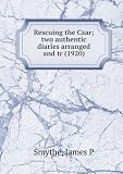 Rescuing the Czar; two authentic diaries arranged and tr. by Jam Rescuing the Czar; two authentic diaries arranged and tr. by Jam