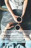 Facing Cancer as a Friend: How to Support Someone who has Cancer by Heather M Erickson, Dan Erickson