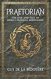 Praetorian: The Rise and Fall of Rome's Imperial Bodyguard by Guy de la Bédoyère