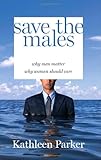 Save the Males: Why Men Matter Why Women Should Care