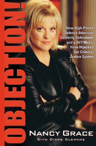 Objection!: How High-Priced Defense Attorneys, Celebrity Defendants, and a 24/7 Media Have Hijacked Our Criminal  Justice System