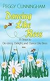 Dancing Like Bees: 31 Steps to De-stress, Delight, and Dance Like Bees by Peggy Cunningham