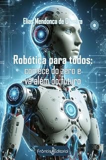 Livro Robótica para todos: comece do zero e vá além do futuro: Robótica para todos: comece do zero e vá além do futuro