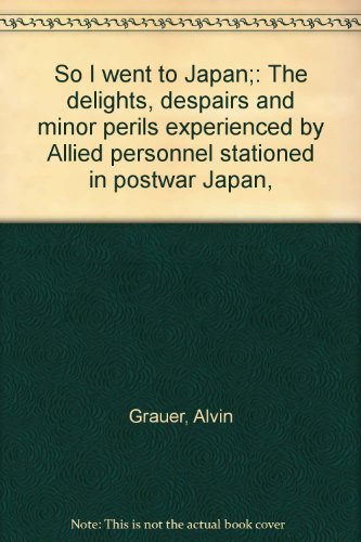 So I went to Japan;: The delights, despairs and minor perils experienced by Allied personnel stationed in postwar Japan,