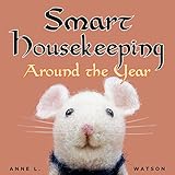 Smart Housekeeping Around the Year: An Almanac of Cleaning, Organizing, Decluttering, Furnishing, Maintaining, and Managing Your Home, With Tips for Every Month and Season