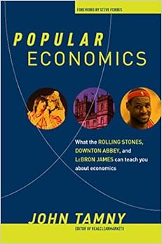 Popular Economics: What the Rolling Stones, Downton Abbey, and LeBron James Can Teach You about Economics, by John Tamny Popular Economics: What the Rolling Stones, Downton Abbey, and LeBron James Can Teach You about Economics, by John Tamny