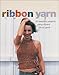 Knitting with Ribbon Yarn: 28 Beautiful Projects Using Vibrant Luxury Yarn by