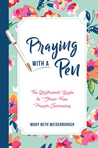 Praying With a Pen: The Girlfriends' Guide to Stress-Free Prayer Journaling by Mary Beth Weisenburger