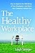 The Healthy Workplace: How to Improve the Well-Being of Your Employees---and Boost Your Company's Bottom Line