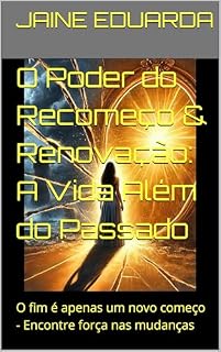 Livro O Poder do Recomeço & Renovação: A Vida Além do Passado: O fim é apenas um novo começo - Encontre força nas mudanças
