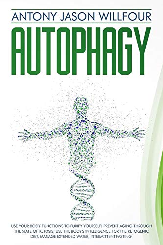Autophagy: Use Your Body Functions To PurIfY Yourself! Prevent Aging Through The State Of Ketosis, U by Antony Jason Willfour