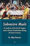 Subversive Meals: An Analysis of the Lord's Supper under Roman Domination during the First Century by 