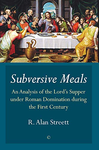 Subversive Meals: An Analysis of the Lord's Supper under Roman Domination during the First Century by R. Alan Streett