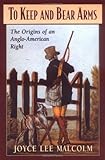 To Keep and Bear Arms: The Origins of an Anglo-American Right