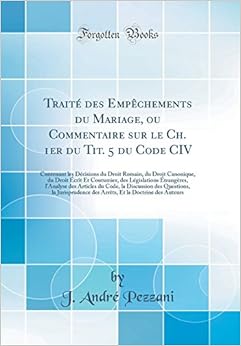 Traité Des Empèchements Du Mariage, Ou Commentaire Sur Le Ch. 1er Du Tit. 5 Du Code CIV: Contenant Les Décisions Du Droit Romain, Du Droit Canonique, ... l'Analyse Des Articles Du Code, La Discu