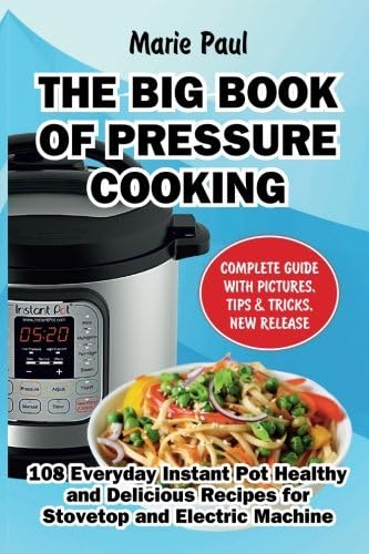 The Big Book of Pressure Cooking: 108 Everyday Instant Pot Healthy and Delicious Recipes for Stovetop and Electric Machine
