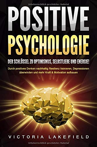 Positive Psychologie Der Schlussel Zu Optimismus Selbstliebe Und Energie Durch Positives Denken Nachhaltig Resilienz Trainieren Depressionen Uberwinden Und Mehr Kraft Motivation Aufbauen Amazon De Lakefield Victoria Bucher