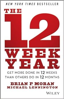 The 12 Week Year: Get More Done in 12 Weeks than Others Do in 12 Months, by Brian P. Moran The 12 Week Year: Get More Done in 12 Weeks than Others Do in 12 Months, by Brian P. Moran