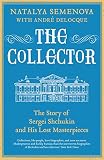 The Collector: The Story of Sergei Shchukin and His Lost Masterpieces by Natalya Semenova, André-Marc Delocque-Fourcaud