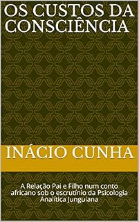 Livro os custos da consciência: A Relação Pai e Filho num conto africano sob o escrutínio da Psicologia Analítica Junguiana