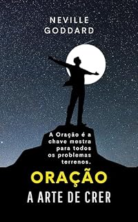Oração:: A Arte de Crer (Livros de Neville Goddard)