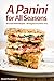 A Panini for All Seasons: 50 Great Panini Recipes - All Original and All for You!
