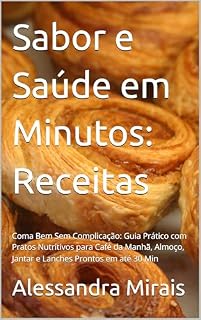 Livro Sabor e Saúde em Minutos: Receitas : Coma Bem Sem Complicação: Guia Prático com Pratos Nutritivos para Café da Manhã, Almoço, Jantar e Lanches Prontos em até 30 Min