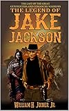 A Classic Western: The Legend of Jake Jackson: The Last Of The Great Gunfighters: A Gunfighter Weste by William H. Joiner Jr., Robert Hanlon